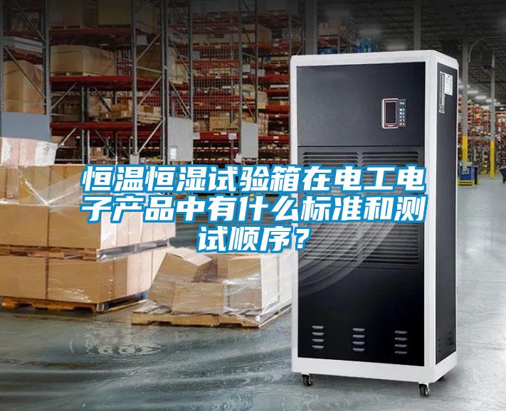 恒溫恒濕試驗箱在電工電子產(chǎn)品中有什么標(biāo)準(zhǔn)和測試順序<div   id=