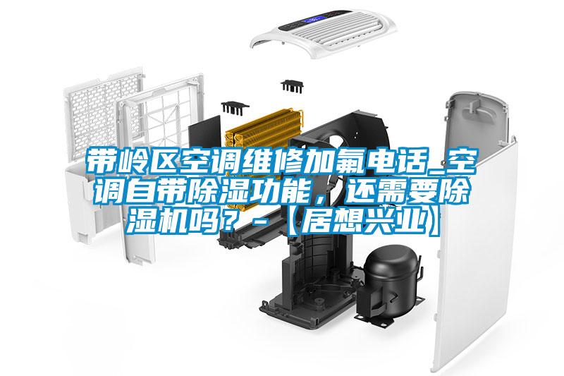 帶嶺區(qū)空調(diào)維修加氟電話_空調(diào)自帶除濕功能，還需要除濕機(jī)嗎？-【居想興業(yè)】
