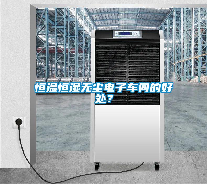 恒溫恒濕無塵電子車間的好處<div   id=
