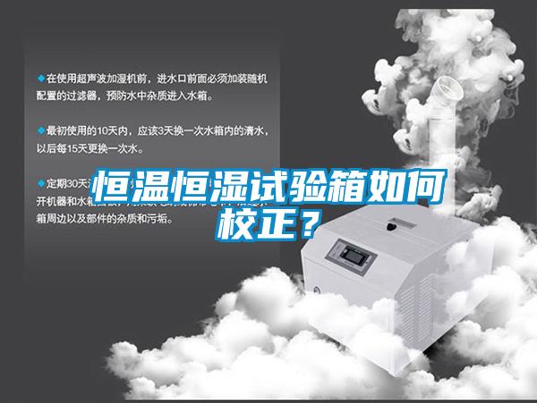 恒溫恒濕試驗箱如何校正<div   id=