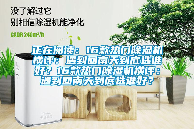 正在閱讀：16款熱門除濕機橫評：遇到回南天到底選誰好？16款熱門除濕機橫評：遇到回南天到底選誰好<div   id=