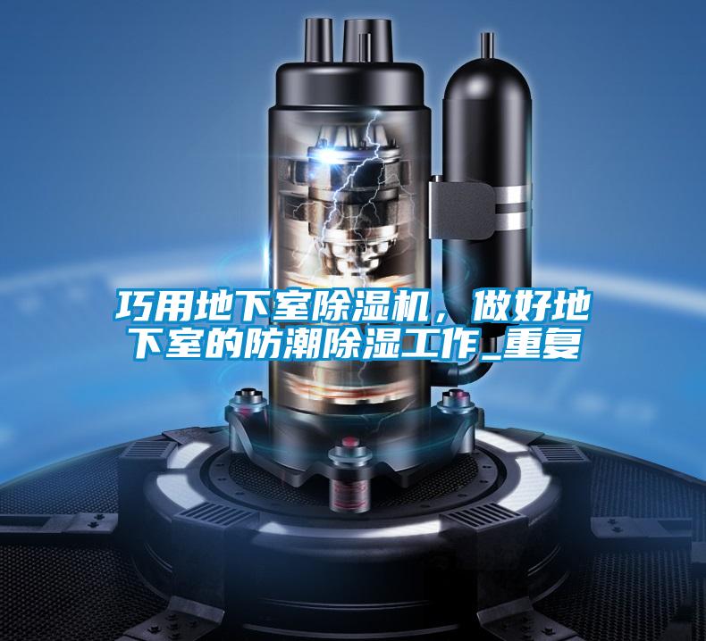 巧用地下室除濕機,做好地下室的防潮除濕工作_重復(fù)