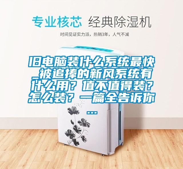 舊電腦裝什么系統(tǒng)最快_被追捧的新風(fēng)系統(tǒng)有什么用<div   id=