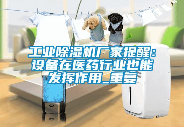 工業(yè)除濕機廠家提醒：設備在醫(yī)藥行業(yè)也能發(fā)揮作用_重復