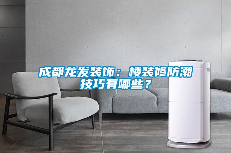 成都龍發(fā)裝飾：樓裝修防潮技巧有哪些<div   id=