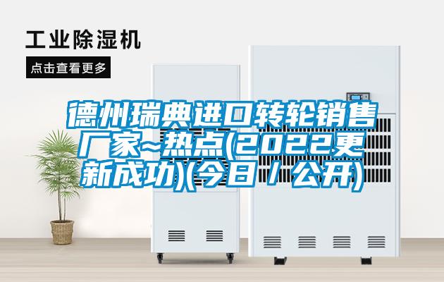 德州瑞典進(jìn)口轉(zhuǎn)輪銷(xiāo)售廠家~熱點(diǎn)(2022更新成功)(今日/公開(kāi))