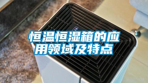 恒溫恒濕箱的應(yīng)用領(lǐng)域及特點