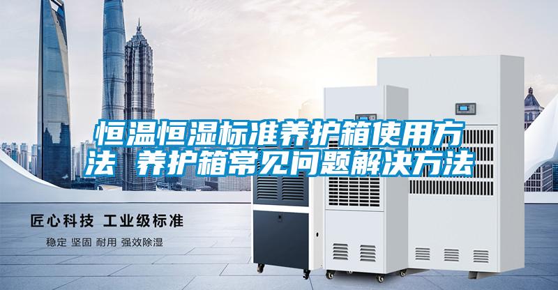 恒溫恒濕標準養(yǎng)護箱使用方法 養(yǎng)護箱常見問題解決方法