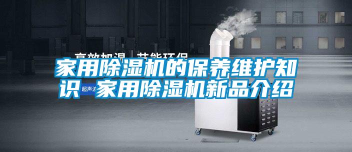 家用除濕機(jī)的保養(yǎng)維護(hù)知識 家用除濕機(jī)新品介紹
