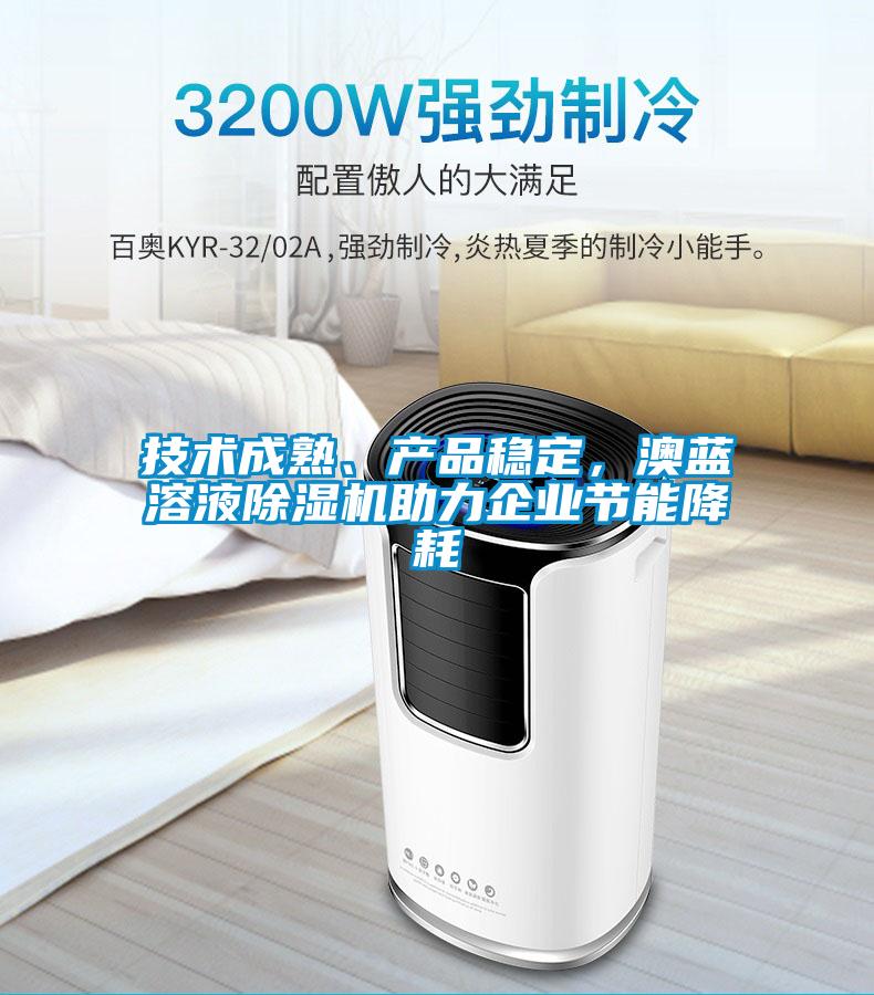 技術(shù)成熟、產(chǎn)品穩(wěn)定，澳藍(lán)溶液除濕機(jī)助力企業(yè)節(jié)能降耗