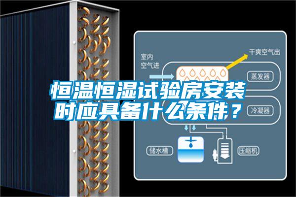 恒溫恒濕試驗房安裝時應(yīng)具備什么條件<div   id=