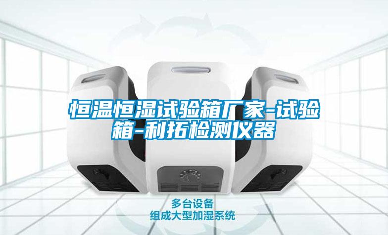 恒溫恒濕試驗(yàn)箱廠家-試驗(yàn)箱-利拓檢測(cè)儀器