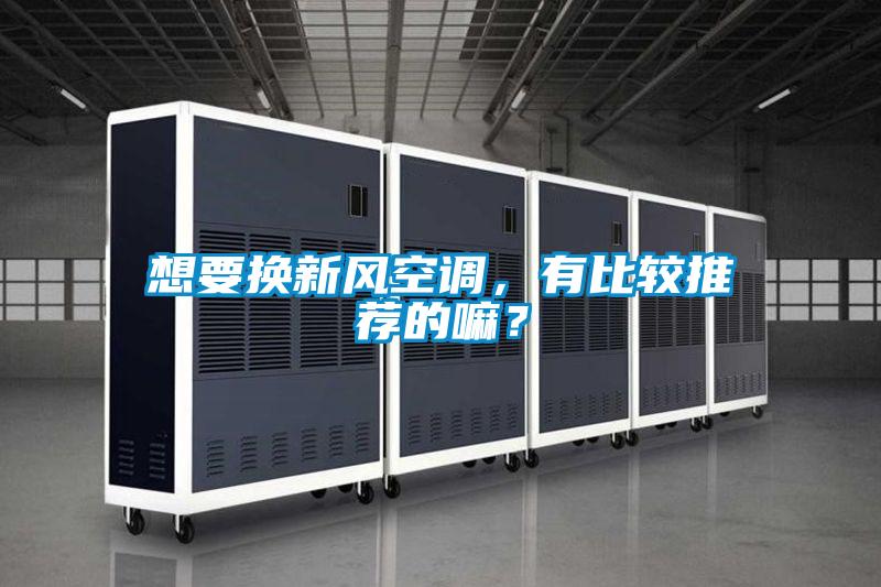 想要換新風(fēng)空調(diào)<div   id=