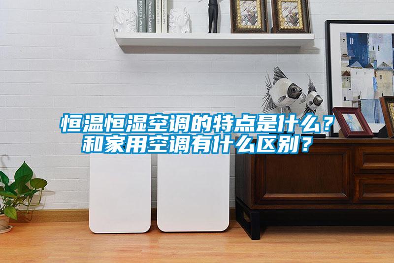 恒溫恒濕空調(diào)的特點(diǎn)是什么？和家用空調(diào)有什么區(qū)別<div   id=