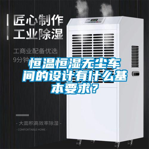 恒溫恒濕無(wú)塵車間的設(shè)計(jì)有什么基本要求<div   id=