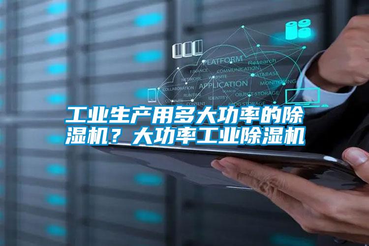 工業(yè)生產(chǎn)用多大功率的除濕機(jī)<div   id=