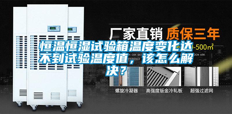 恒溫恒濕試驗(yàn)箱溫度變化達(dá)不到試驗(yàn)溫度值<div   id=