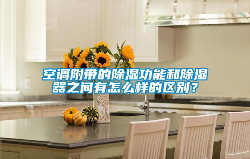 空調(diào)附帶的除濕功能和除濕器之間有怎么樣的區(qū)別<div   id=