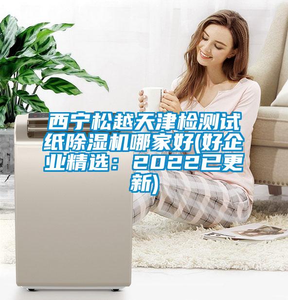 西寧松越天津檢測試紙除濕機哪家好(好企業(yè)精選：2022已更新)