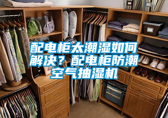 配電柜太潮濕如何解決<div   id=
