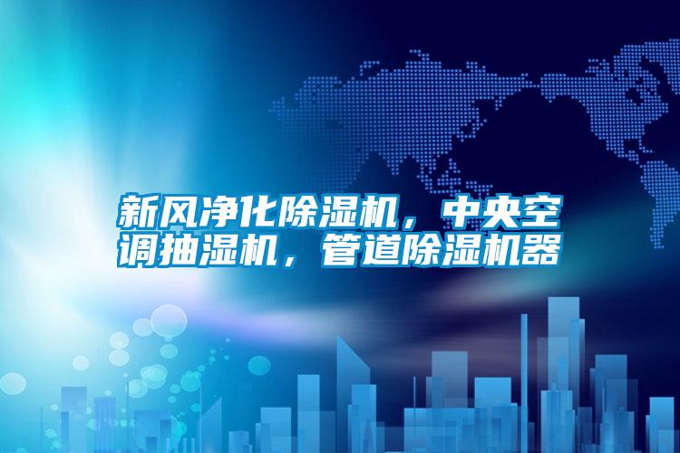 新風(fēng)凈化除濕機(jī)，中央空調(diào)抽濕機(jī)，管道除濕機(jī)器