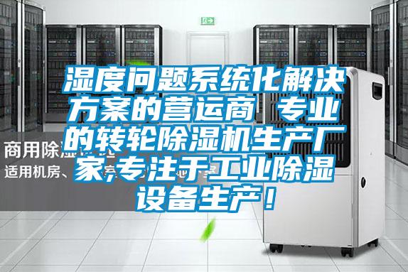 濕度問題系統(tǒng)化解決方案的營(yíng)運(yùn)商 專業(yè)的轉(zhuǎn)輪除濕機(jī)生產(chǎn)廠家,專注于工業(yè)除濕設(shè)備生產(chǎn)<div   id=