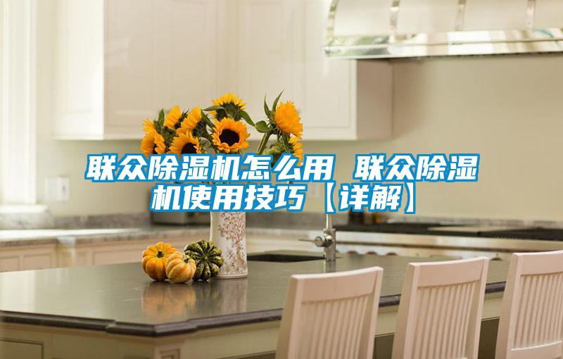聯(lián)眾除濕機怎么用 聯(lián)眾除濕機使用技巧【詳解】