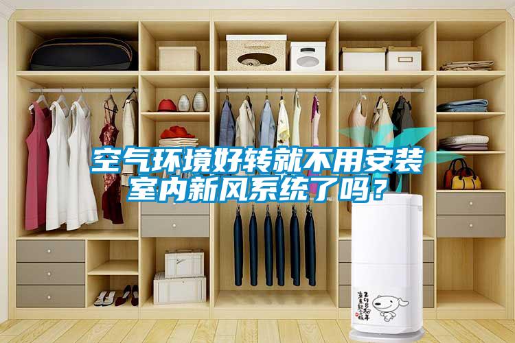 空氣環(huán)境好轉(zhuǎn)就不用安裝室內(nèi)新風(fēng)系統(tǒng)了嗎<div   id=