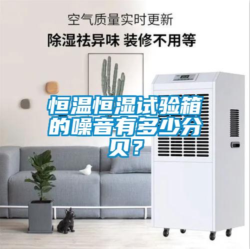 恒溫恒濕試驗箱的噪音有多少分貝<div   id=
