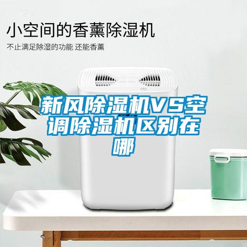 新風除濕機VS空調除濕機區(qū)別在哪