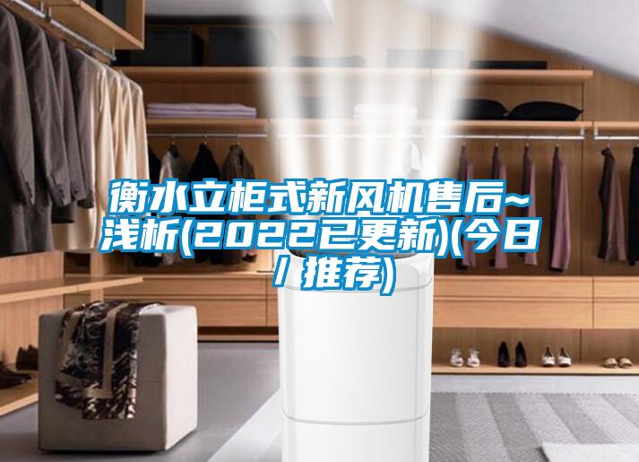 衡水立柜式新風(fēng)機售后~淺析(2022已更新)(今日／推薦)
