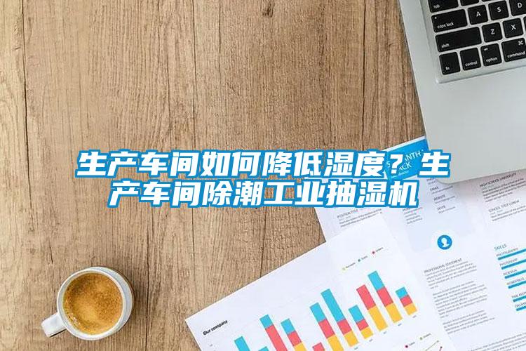 生產(chǎn)車間如何降低濕度<div   id=