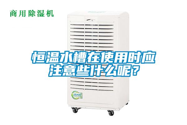 恒溫水槽在使用時(shí)應(yīng)注意些什么呢<div   id=