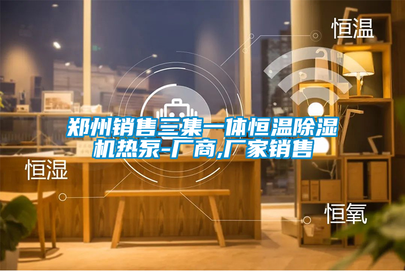 鄭州銷(xiāo)售三集一體恒溫除濕機(jī)熱泵-廠(chǎng)商,廠(chǎng)家銷(xiāo)售