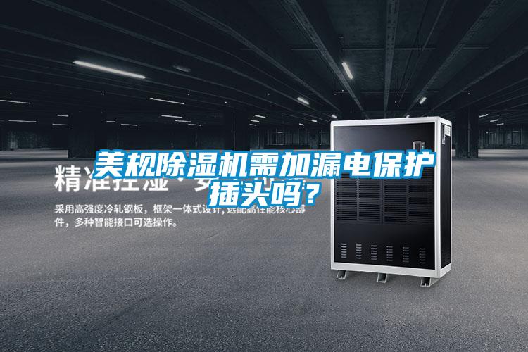 美規(guī)除濕機(jī)需加漏電保護(hù)插頭嗎<div   id=