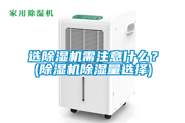 選除濕機(jī)需注意什么<div   id=