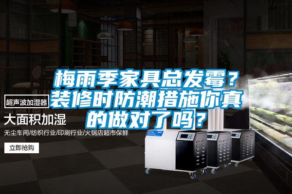 梅雨季家具總發(fā)霉？裝修時(shí)防潮措施你真的做對(duì)了嗎<div   id=