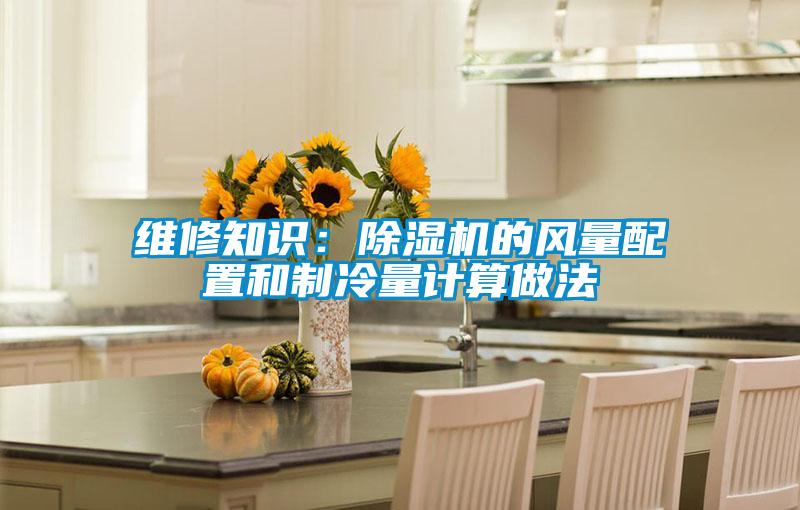維修知識：除濕機(jī)的風(fēng)量配置和制冷量計算做法