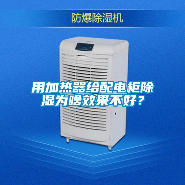 用加熱器給配電柜除濕為啥效果不好<div   id=