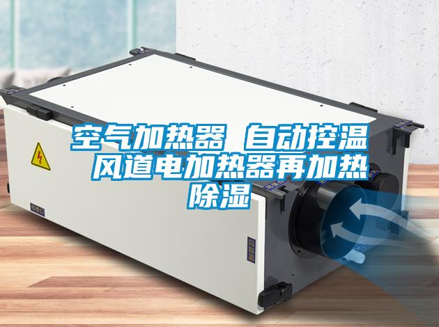 空氣加熱器 自動控溫 風(fēng)道電加熱器再加熱除濕