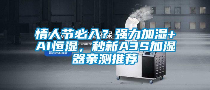 情人節(jié)必入？強(qiáng)力加濕+AI恒濕<div   id=