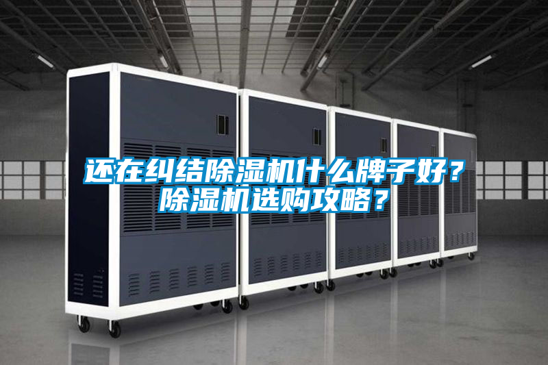 還在糾結(jié)除濕機(jī)什么牌子好？除濕機(jī)選購攻略<div   id=