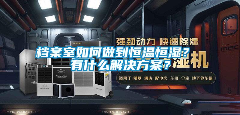 檔案室如何做到恒溫恒濕？ 有什么解決方案<div   id=