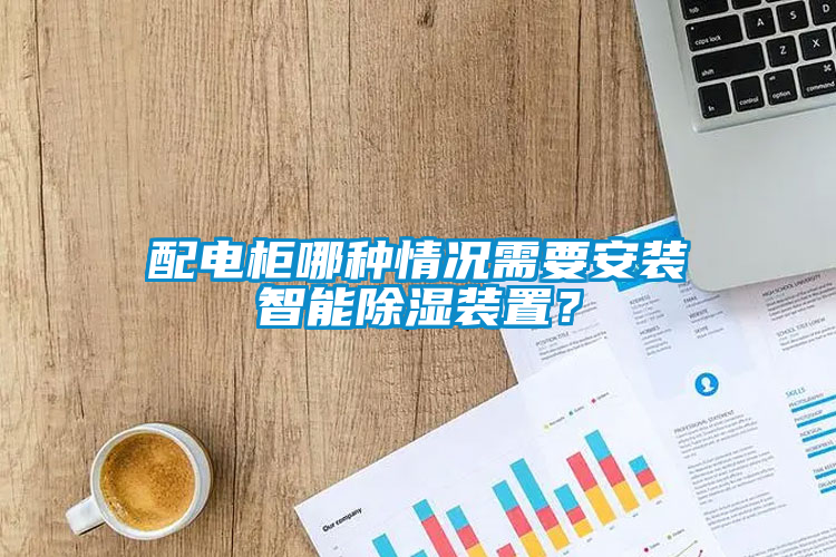 配電柜哪種情況需要安裝智能除濕裝置<div   id=