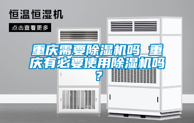 重慶需要除濕機嗎 重慶有必要使用除濕機嗎<div   id=