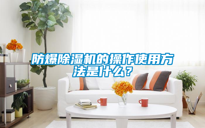防爆除濕機(jī)的操作使用方法是什么<div   id=