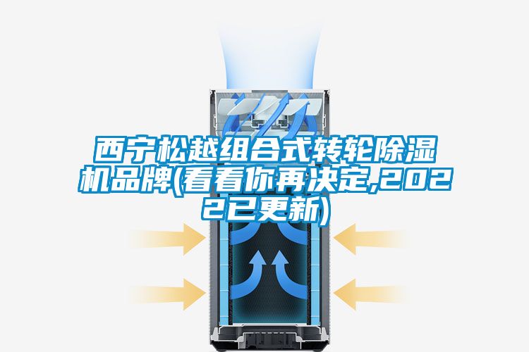 西寧松越組合式轉(zhuǎn)輪除濕機品牌(看看你再決定,2022已更新)