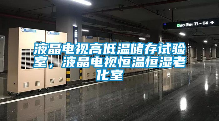 液晶電視高低溫儲存試驗(yàn)室，液晶電視恒溫恒濕老化室