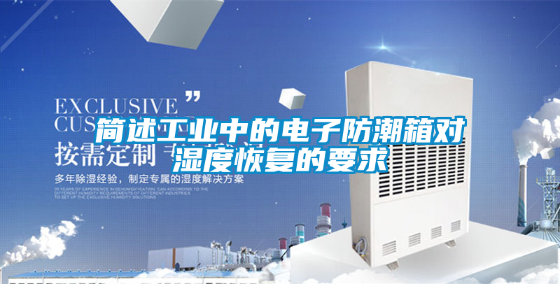 簡述工業(yè)中的電子防潮箱對濕度恢復的要求