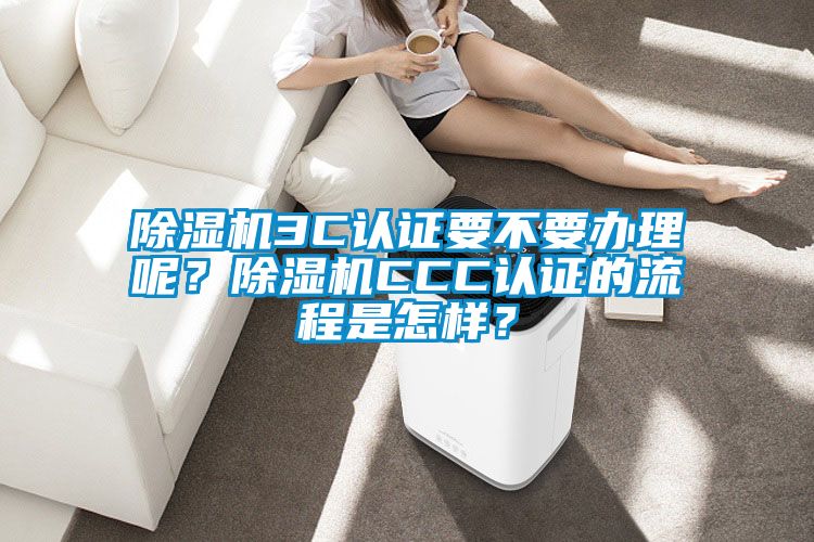 除濕機(jī)3C認(rèn)證要不要辦理呢<div   id=